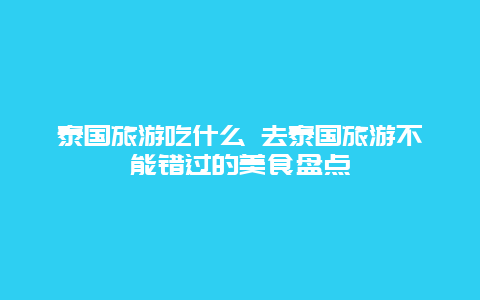 泰国旅游吃什么 去泰国旅游不能错过的美食盘点