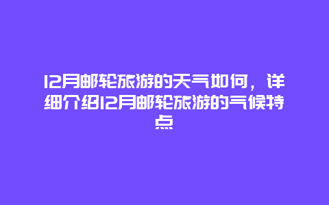 12月邮轮旅游的天气如何，详细介绍12月邮轮旅游的气候特点