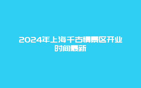 2024年上海千古情景区开业时间最新