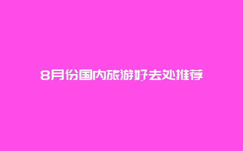 8月份国内旅游好去处推荐