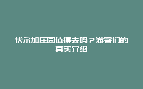 伏尔加庄园值得去吗？游客们的真实介绍