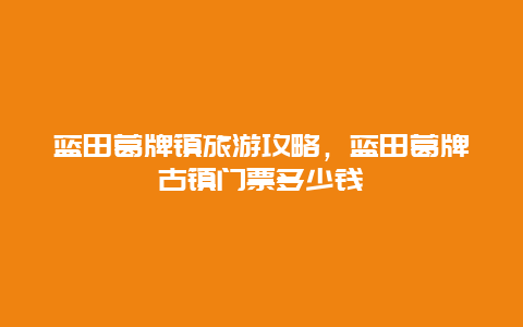 蓝田葛牌镇旅游攻略，蓝田葛牌古镇门票多少钱