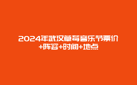 2024年武汉草莓音乐节票价+阵容+时间+地点