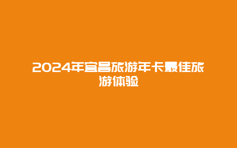 2024年宜昌旅游年卡最佳旅游体验