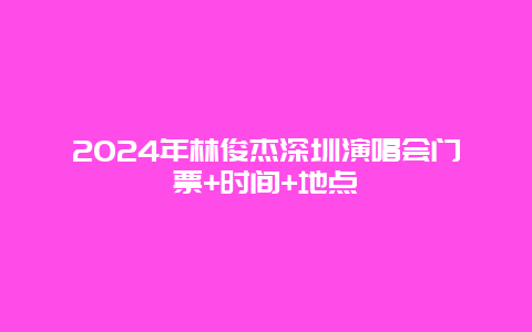 2024年林俊杰深圳演唱会门票+时间+地点