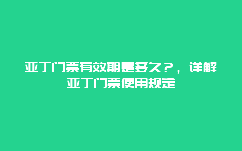 亚丁门票有效期是多久？，详解亚丁门票使用规定