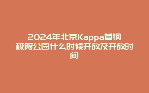 2024年北京Kappa首钢极限公园什么时候开放及开放时间