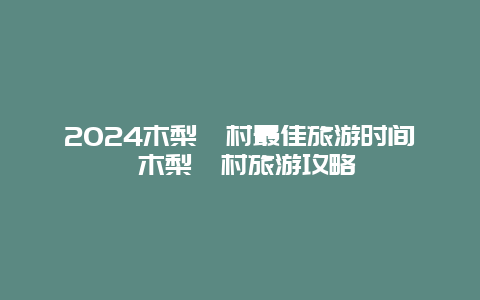 2024木梨硔村最佳旅游时间 木梨硔村旅游攻略