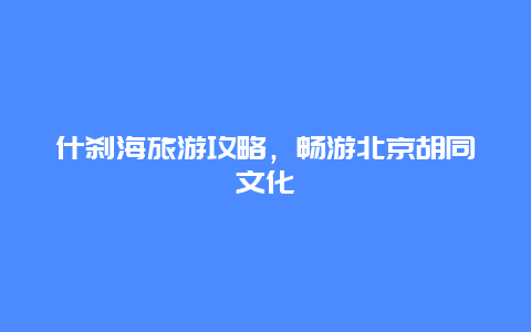 什刹海旅游攻略，畅游北京胡同文化