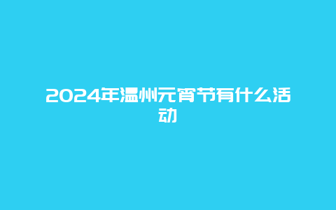 2024年温州元宵节有什么活动