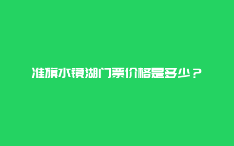 准旗水镜湖门票价格是多少？