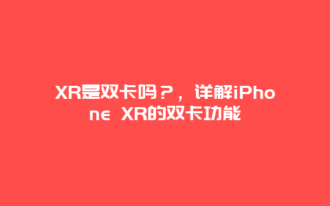 XR是双卡吗？，详解iPhone XR的双卡功能