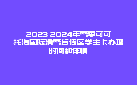 2023-2024年雪季可可托海国际滑雪度假区学生卡办理时间和详情