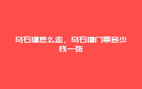 乌石塘怎么走，乌石塘门票多少钱一张