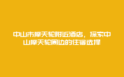 中山市摩天轮附近酒店，探索中山摩天轮周边的住宿选择