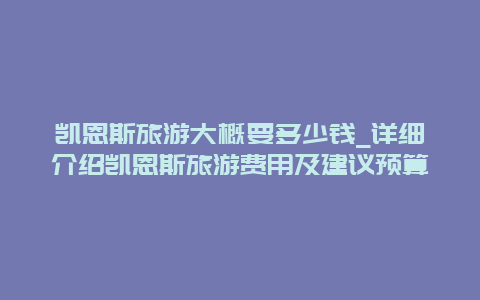 凯恩斯旅游大概要多少钱_详细介绍凯恩斯旅游费用及建议预算