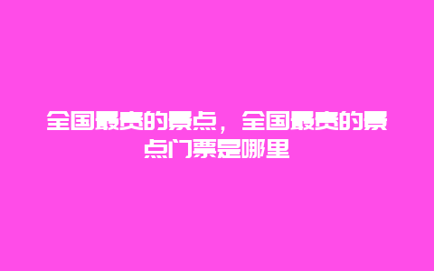 全国最贵的景点，全国最贵的景点门票是哪里