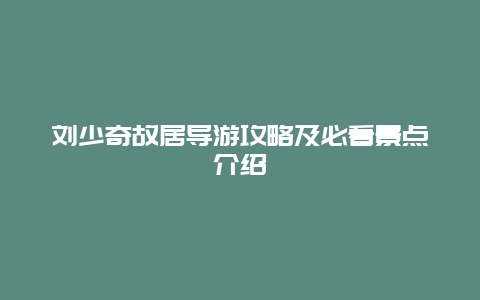 刘少奇故居导游攻略及必看景点介绍