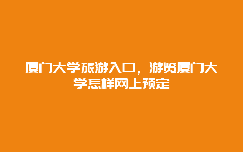 厦门大学旅游入口，游览厦门大学怎样网上预定