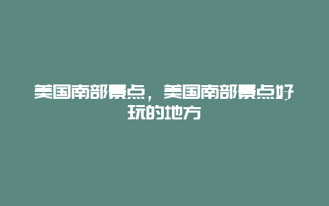 美国南部景点，美国南部景点好玩的地方