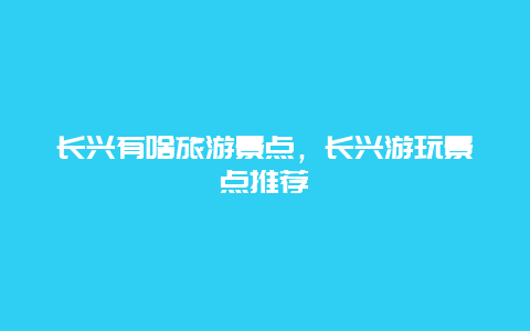 长兴有啥旅游景点，长兴游玩景点推荐