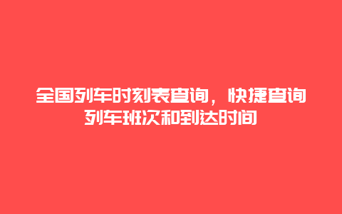 全国列车时刻表查询，快捷查询列车班次和到达时间