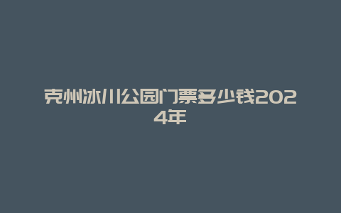 克州冰川公园门票多少钱2024年