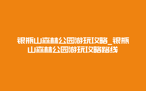 银瓶山森林公园游玩攻略_银瓶山森林公园游玩攻略路线