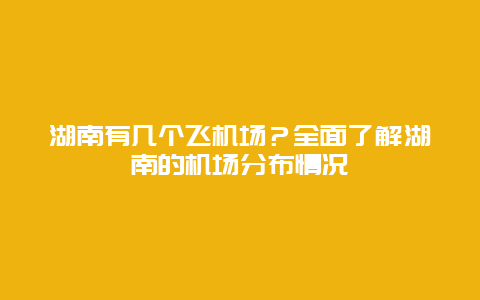 湖南有几个飞机场？全面了解湖南的机场分布情况