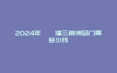 2024年巽寮湾三角洲岛门票多少钱