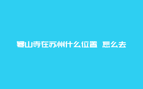 寒山寺在苏州什么位置 怎么去