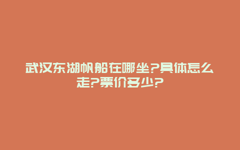 武汉东湖帆船在哪坐?具体怎么走?票价多少?