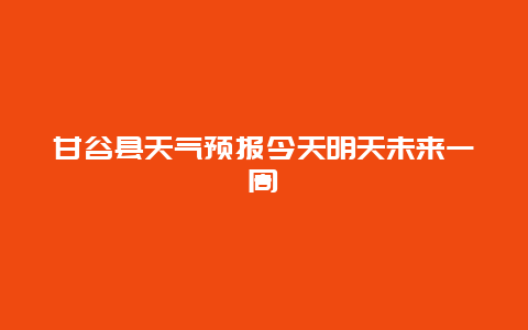 甘谷县天气预报今天明天未来一周