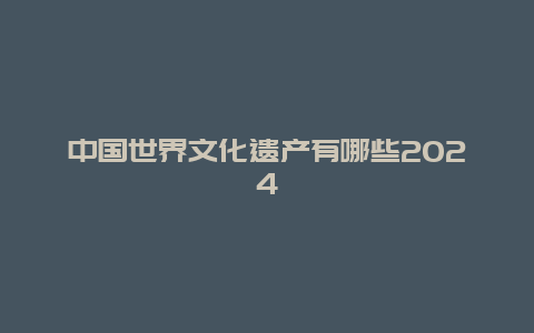 中国世界文化遗产有哪些2024