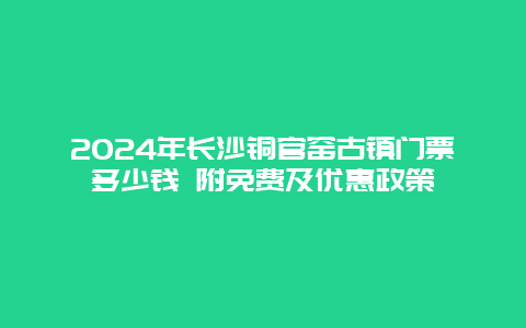 2024年长沙铜官窑古镇门票多少钱 附免费及优惠政策