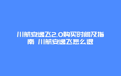 川航安逸飞2.0购买时间及指南 川航安逸飞怎么退