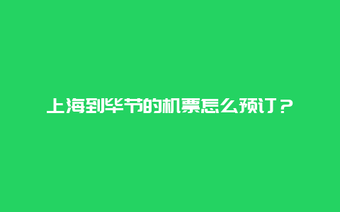 上海到毕节的机票怎么预订？