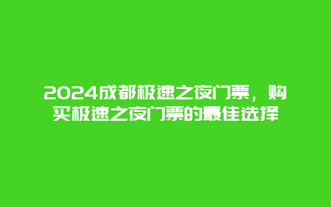 2024成都极速之夜门票，购买极速之夜门票的最佳选择