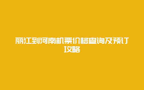 丽江到河南机票价格查询及预订攻略