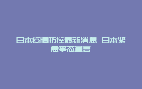 日本疫情防控最新消息 日本紧急事态宣言