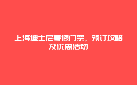 上海迪士尼寒假门票，预订攻略及优惠活动