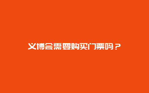 义博会需要购买门票吗？