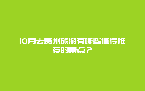 10月去贵州旅游有哪些值得推荐的景点？