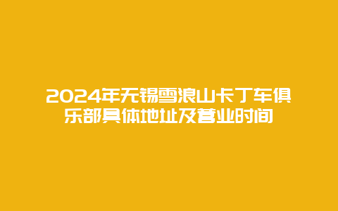 2024年无锡雪浪山卡丁车俱乐部具体地址及营业时间