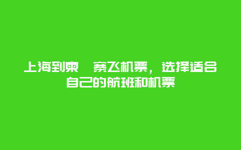 上海到柬埔寨飞机票，选择适合自己的航班和机票