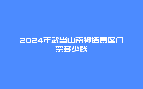 2024年武当山南神道景区门票多少钱