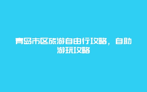 青岛市区旅游自由行攻略，自助游玩攻略