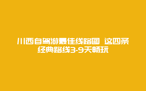 川西自驾游最佳线路图 这四条经典路线3-9天畅玩