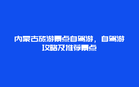 内蒙古旅游景点自驾游，自驾游攻略及推荐景点