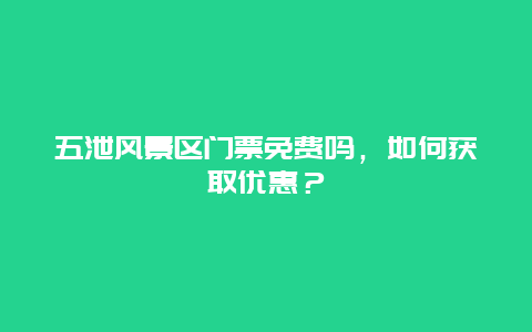 五泄风景区门票免费吗，如何获取优惠？